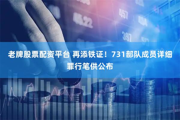 老牌股票配资平台 再添铁证！731部队成员详细罪行笔供公布