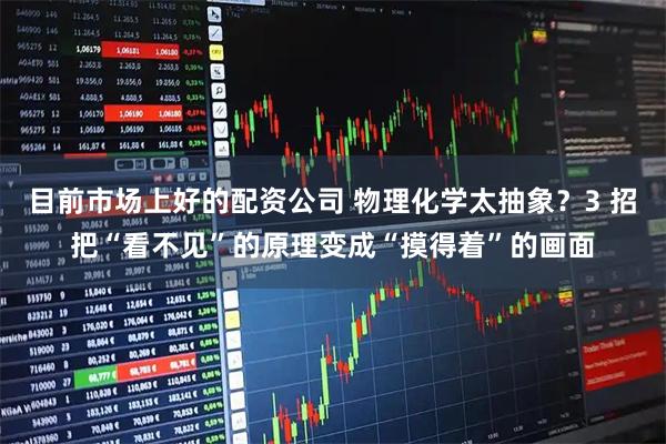 目前市场上好的配资公司 物理化学太抽象？3 招把“看不见”的原理变成“摸得着”的画面
