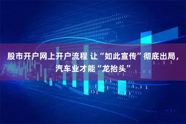 股市开户网上开户流程 让“如此宣传”彻底出局，汽车业才能“龙抬头”