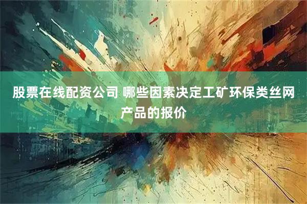 股票在线配资公司 哪些因素决定工矿环保类丝网产品的报价