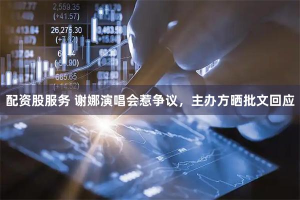 配资股服务 谢娜演唱会惹争议，主办方晒批文回应