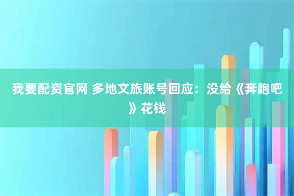 我要配资官网 多地文旅账号回应：没给《奔跑吧》花钱